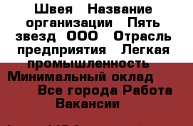 Швея › Название организации ­ Пять звезд, ООО › Отрасль предприятия ­ Легкая промышленность › Минимальный оклад ­ 20 000 - Все города Работа » Вакансии   